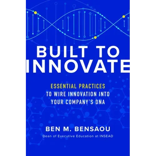 Built to Innovate: Essential Practices to Wire Innovation Into Your Company's DNA