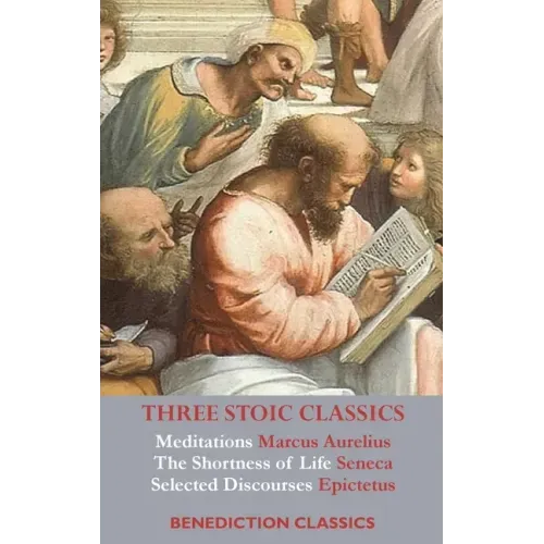 Three Stoic Classics: Meditations by Marcus Aurelius; The Shortness of Life by Seneca; Selected Discourses of Epictetus