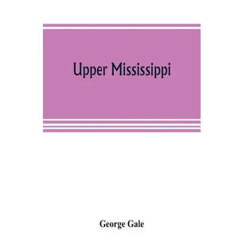 Upper Mississippi, or, historical sketches of the mound-builders, the Indian tribes and the progress of civilization in the North-west, from A.D. 1600