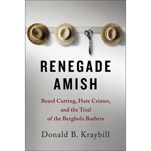 Renegade Amish: Beard Cutting, Hate Crimes, and the Trial of the Bergholz Barbers