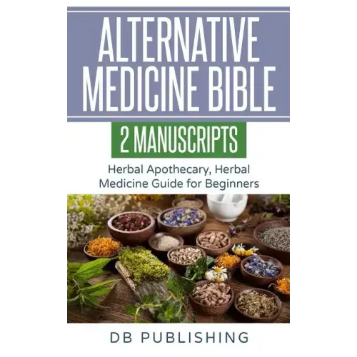 Alternative Medicine Bible: 2 Manuscripts - Herbal Apothecary, Herbal Medicine Guide for Beginners