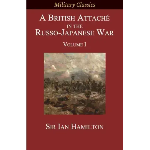 A British Attaché in the Russo-Japanese War: Volume I