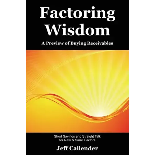 Factoring Wisdom: A Preview of Buying Receivables: Short Sayings and Straight Talk for New & Small Factors