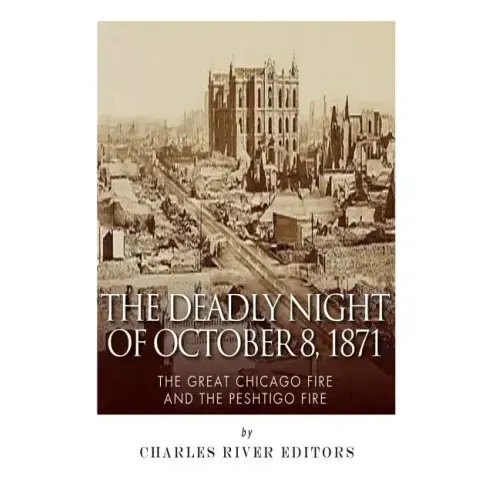 The Deadly Night of October 8, 1871: The Great Chicago Fire and the Peshtigo Fire