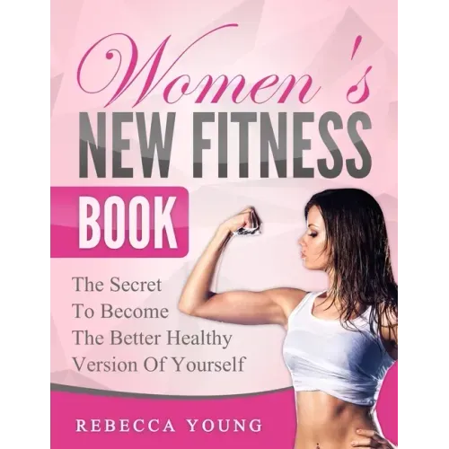 Women's New Fitness Book: The Secret To Become The Better Healthy Version Of Yourself