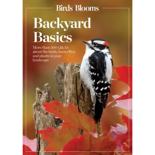 Birds and Blooms Backyard Basics: More Than 300 Q&as about Birds, Butterflies and Plants in Your Landscape
