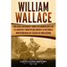 William Wallace: Una guía fascinante sobre un combatiente de la libertad y mártir que marcó la historia e independencia de Escocia de I