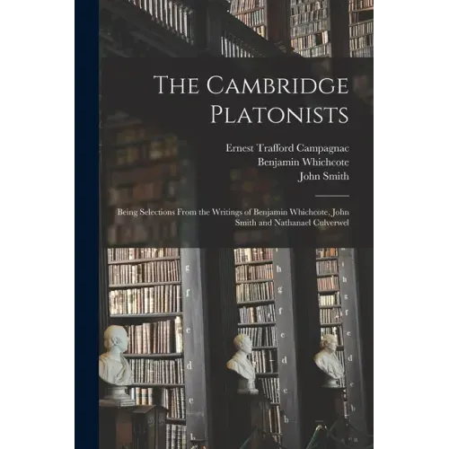The Cambridge Platonists: Being Selections From the Writings of Benjamin Whichcote, John Smith and Nathanael Culverwel