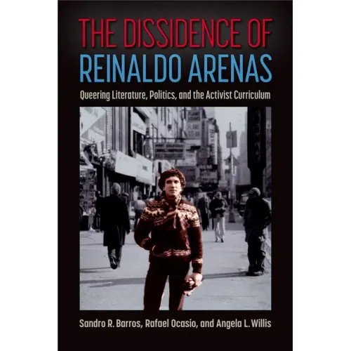 The Dissidence of Reinaldo Arenas: Queering Literature, Politics, and the Activist Curriculum
