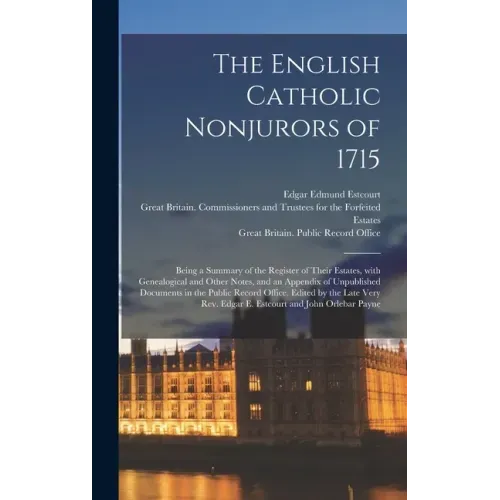 The English Catholic Nonjurors of 1715: Being a Summary of the Register of Their Estates, With Genealogical and Other Notes, and an Appendix of Unpubl