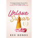 Unlove Sugar: The Fastest and Easiest Way To Detox and Eliminate Sugar In Only 10 Days To Lose Weight And Burn Fat