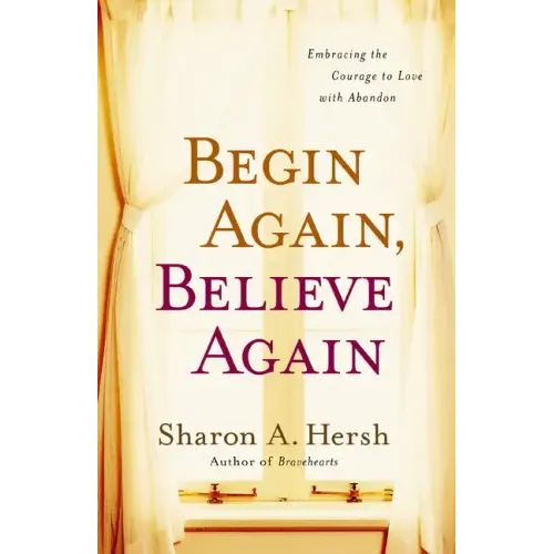 Begin Again, Believe Again: Embracing the Courage to Love with Abandon