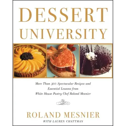 Dessert University: More Than 300 Spectacular Recipes and Essential Lessons from White House Pastry Chef Roland Mesnier