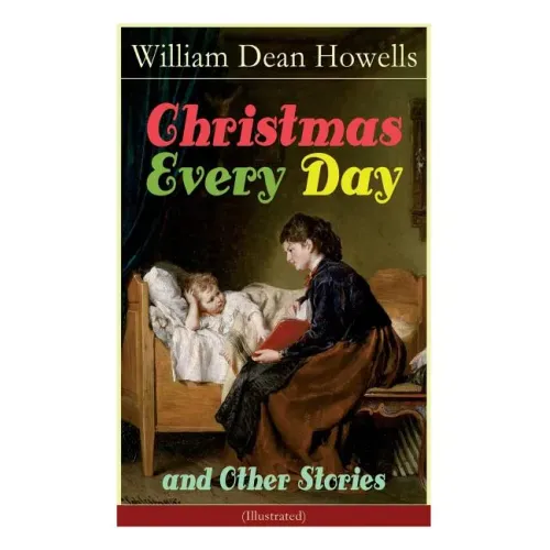 Christmas Every Day and Other Stories (Illustrated): Humorous Children's Stories for the Holiday Season