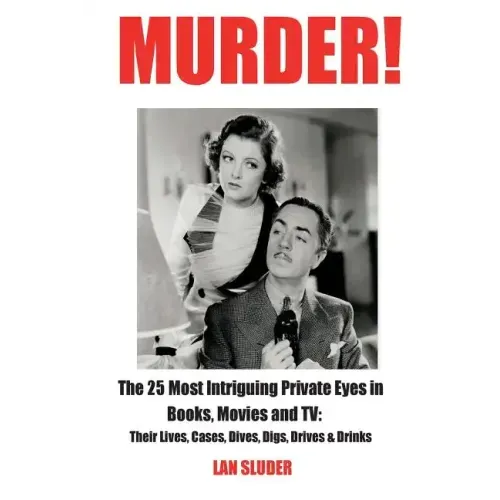 Murder!: The 25 Most Intriguing Private Eyes in Books, Movies and TV: Their Lives, Cases, Dives, Digs, Drives & Drinks