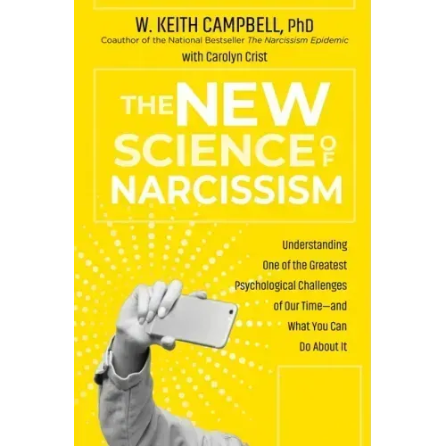 The New Science of Narcissism: Understanding One of the Greatest Psychological Challenges of Our Time--And What You Can Do about It