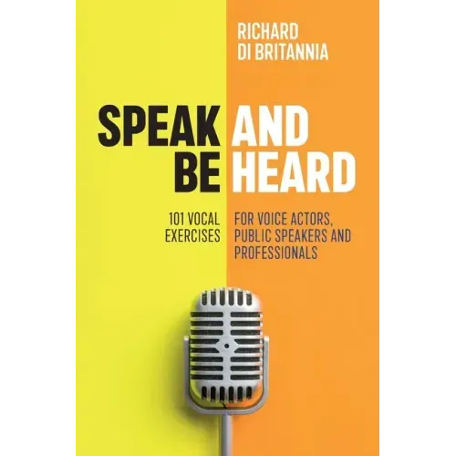 Speak and Be Heard: 101 Vocal Exercises for Professionals, Public Speakers and Voice Actors