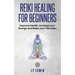 Reiki Healing for Beginners: Improve Your Health, Increase Your Energy and Raise Your Vibration