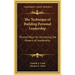 The Technique of Building Personal Leadership: Proved Ways for Increasing the Powers of Leadership