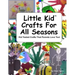 Little Kid Crafts For All Seasons: Kid Tested Crafts That Parents Love Too!