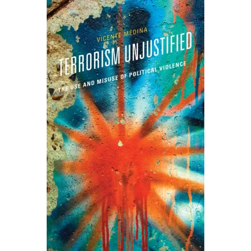 Terrorism Unjustified: The Use and Misuse of Political Violence