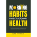 Morning Habits For Extraordinary Health: Create An Empowering Morning Routine, Live Each Day With Energy And Vitality