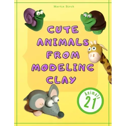 Cute Animals from Modeling Clay: 21 Amazing animals Created from modeling mass in 5 simple steps Fun and education for kids.