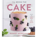 I'll Bring the Cake: Recipes for Every Season and Every Occasion