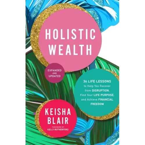 Holistic Wealth (Expanded and Updated): 36 Life Lessons to Help You Recover from Disruption, Find Your Life Purpose, and Achieve Financial Freedom