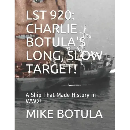 Lst 920: Charlie Botula's Long, Slow Target!: A Ship That Made History in Ww2!