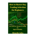 How to Master Day Trading Selection for Beginners