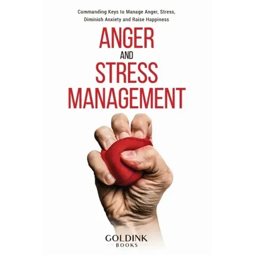 Anger and Stress Management: Commanding Keys to Manage Anger, Stress, Diminish Anxiety and Raise Happiness