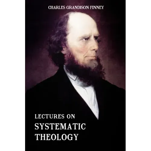Lectures on Systematic Theology: Embracing Moral Government, The Atonement, Moral And Physical Depravity, Natural, Moral, AND Gracious Ability, Repent