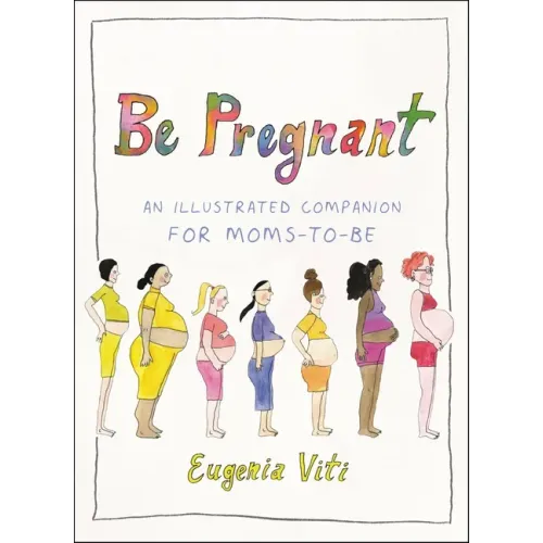 Be Pregnant: An Illustrated Companion for Moms-To-Be