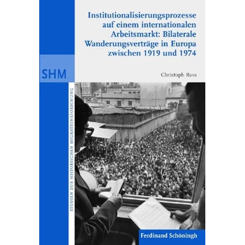 Institutionalisierunsprozesse Auf Einem Internationalen Arbeitsmarkt: Bilaterale Wanderungsvrträge in Europa Zwischen 1919 Und 1974