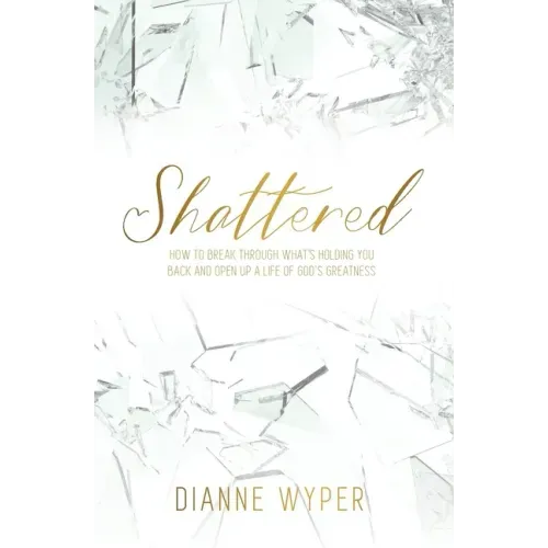 Shattered: How to break through what's holding you back and open up a life of God's greatness