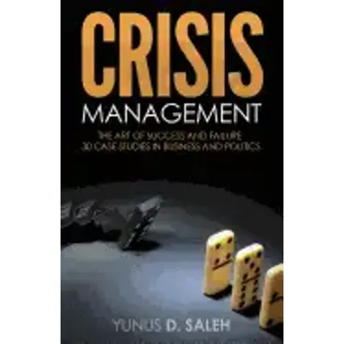 Crisis Management: THE ART OF SUCCESS & FAILURE: 30 Case Studies in Business & Politics