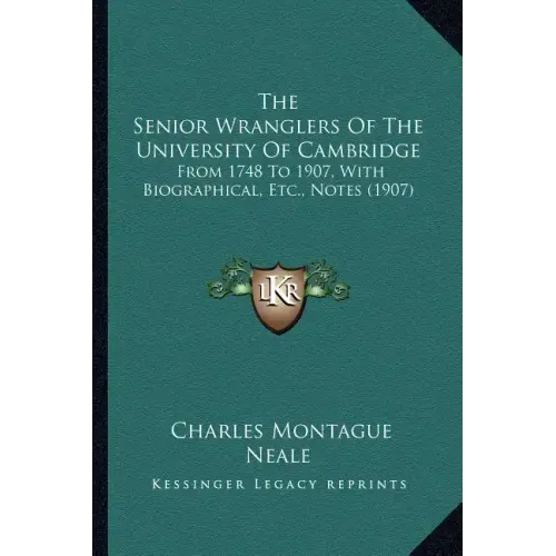 The Senior Wranglers of the University of Cambridge: From 1748 to 1907, with Biographical, Etc., Notes (1907)