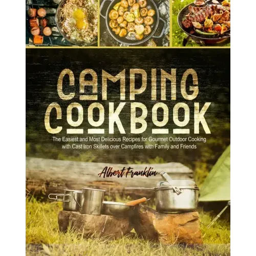 Camping Cookbook: The Easiest and Most Delicious Recipes for Gourmet Outdoor Cooking with Cast Iron Skillets over Campfires with Family and Friends