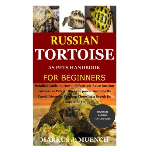 Russian Tortoise as Pets Handbook for Beginners: Detailed Guide on How to Effectively Raise Russian Tortoise as Pets&Other Purposes;Includes Its Care&