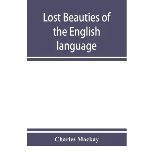 Lost beauties of the English language: an appeal to authors, poets, clergymen and public speakers
