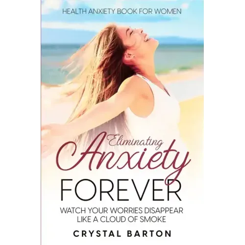 Health Anxiety Book For Women: Eliminating Anxiety Forever - Watch Your Worries Disappear Like A Cloud of Smoke
