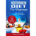 Mediterranean Diet for Beginners: A complete Guide. More than 50 Recipes, Healty and Easy to make: Breakfast, Lunch and Dinner. 2 Weeks Diet Meal Plan