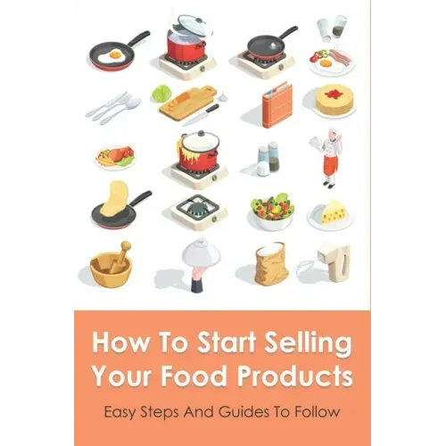 How To Start Selling Your Food Products: Easy Steps And Guides To Follow: Marketing Food Products Ideas