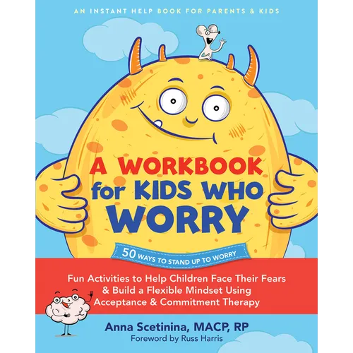 A Workbook for Kids Who Worry: Fun Activities to Help Children Face Their Fears and Build a Flexible Mindset Using Acceptance and Commitment Therapy