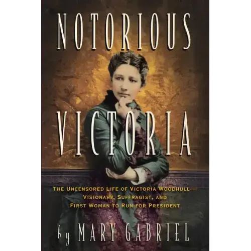 Notorious Victoria: The Uncensored Life of Victoria Woodhull - Visionary, Suffragist, and First Woman to Run for President