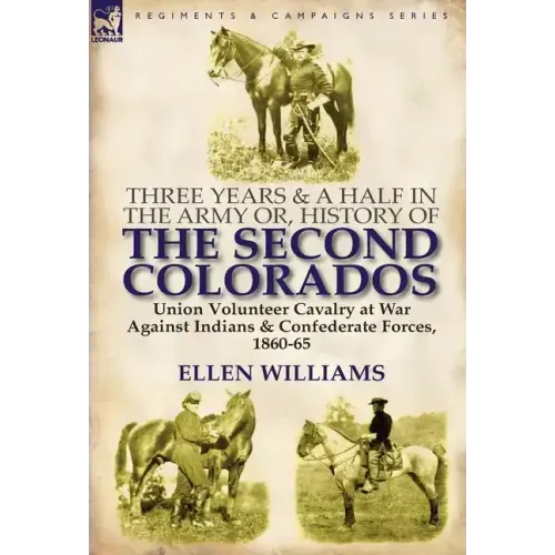 Three Years and a Half in the Army Or, History of the Second Colorados-Union Volunteer Cavalry at War Against Indians & Confederate Forces, 1860-65