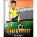 Neymar: The Children's Book. Fun, Inspirational and Motivational Life Story of Neymar Jr. - One of The Best Soccer Players in History.