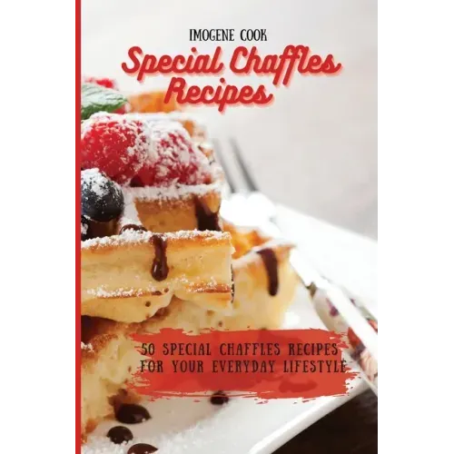 Special Chaffles Recipes: 50 Special Chaffles Recipes for your Everyday Lifestyle