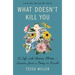 What Doesn't Kill You: A Life with Chronic Illness - Lessons from a Body in Revolt